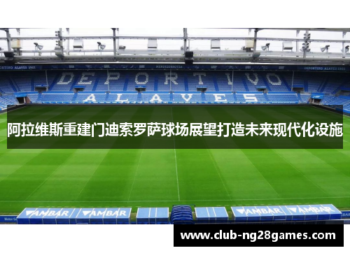 阿拉维斯重建门迪索罗萨球场展望打造未来现代化设施 阿拉维斯重建门迪索罗萨球场展望打造未来现代化设施