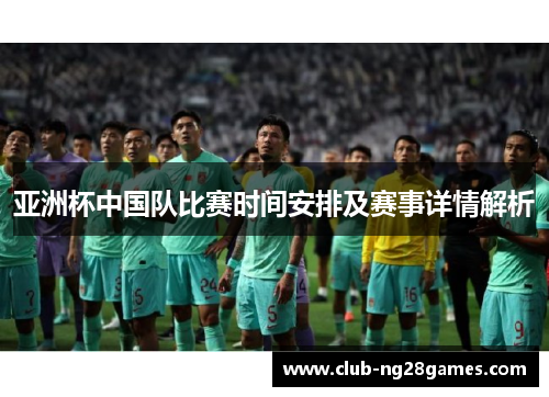 亚洲杯中国队比赛时间安排及赛事详情解析