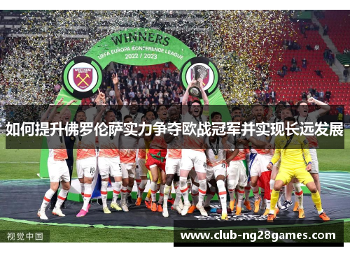 如何提升佛罗伦萨实力争夺欧战冠军并实现长远发展