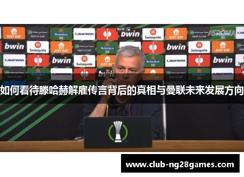 如何看待滕哈赫解雇传言背后的真相与曼联未来发展方向