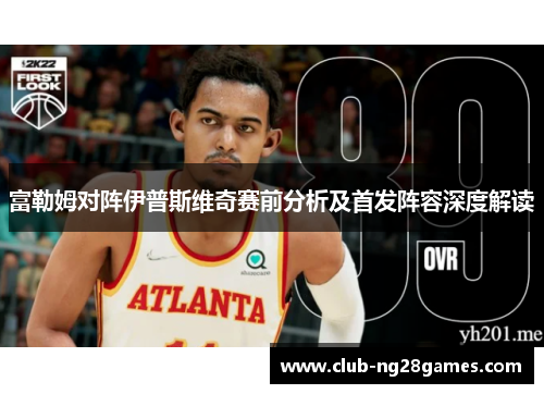 富勒姆对阵伊普斯维奇赛前分析及首发阵容深度解读