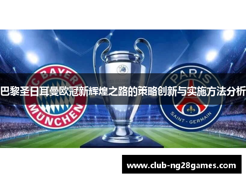 巴黎圣日耳曼欧冠新辉煌之路的策略创新与实施方法分析