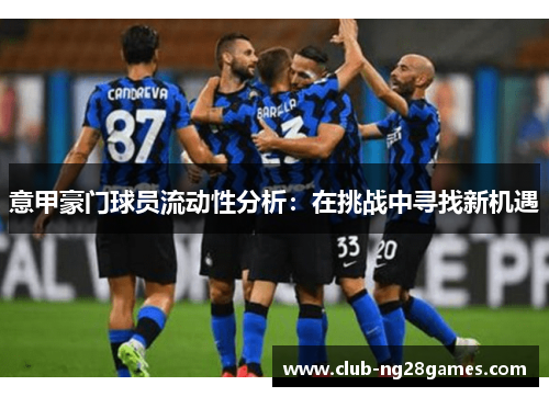 意甲豪门球员流动性分析：在挑战中寻找新机遇