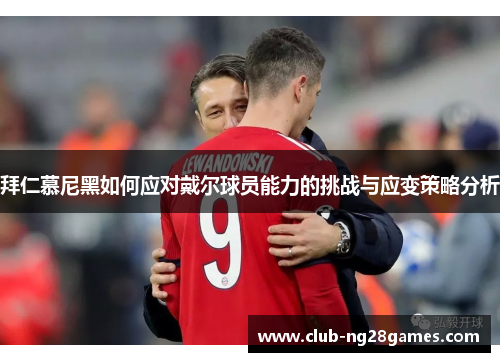 拜仁慕尼黑如何应对戴尔球员能力的挑战与应变策略分析