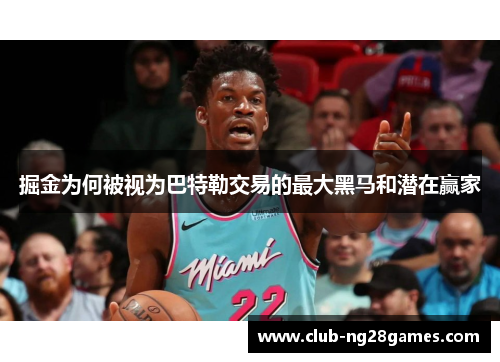 掘金为何被视为巴特勒交易的最大黑马和潜在赢家