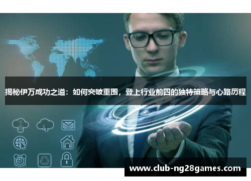 揭秘伊万成功之道：如何突破重围，登上行业前四的独特策略与心路历程