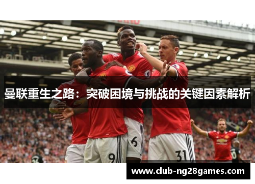 曼联重生之路：突破困境与挑战的关键因素解析