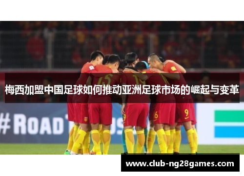 梅西加盟中国足球如何推动亚洲足球市场的崛起与变革