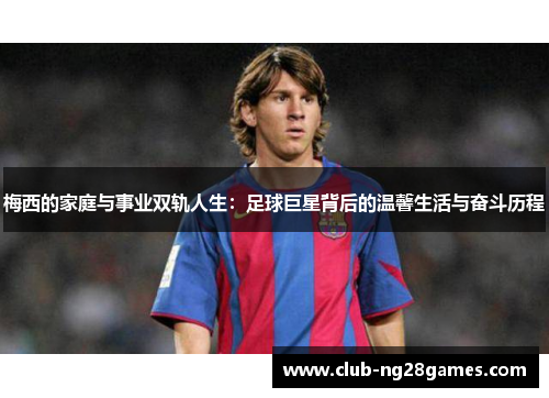 梅西的家庭与事业双轨人生：足球巨星背后的温馨生活与奋斗历程