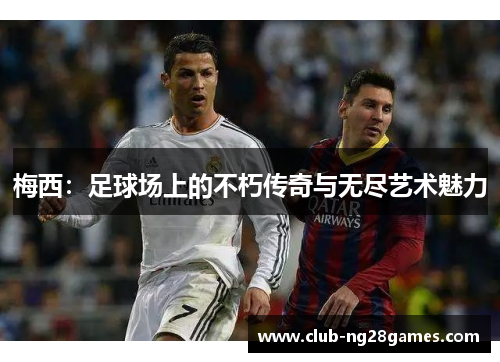 梅西：足球场上的不朽传奇与无尽艺术魅力